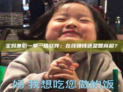 聊城宝妈兼职一单一结软件：在线赚钱还是智商税？