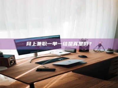 聊城网上兼职一单一结是真是假？