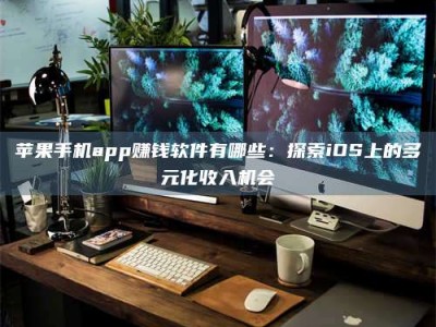 聊城苹果手机app赚钱软件有哪些：探索iOS上的多元化收入机会