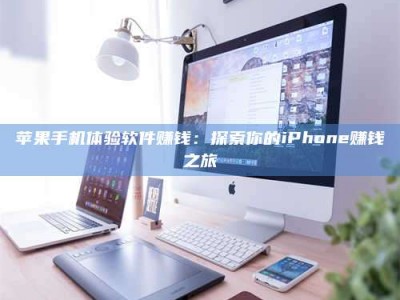 聊城苹果手机体验软件赚钱：探索你的iPhone赚钱之旅