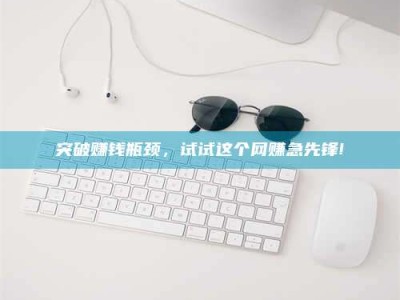 聊城突破赚钱瓶颈，试试这个网赚急先锋!