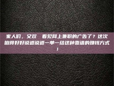 聊城家人们，又双叒叕看见网上兼职的广告了？这次咱得好好说道说道一单一结这种靠谱的赚钱方式！