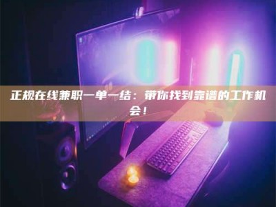 聊城正规在线兼职一单一结：带你找到靠谱的工作机会！