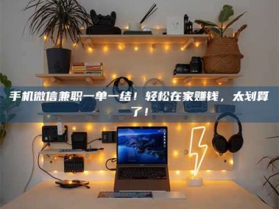 聊城手机微信兼职一单一结！轻松在家赚钱，太划算了！