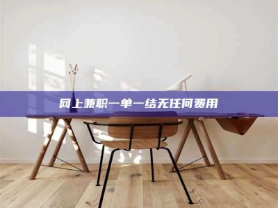聊城网上兼职一单一结无任何费用