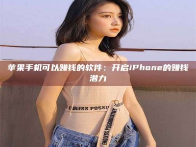 聊城苹果手机可以赚钱的软件：开启iPhone的赚钱潜力