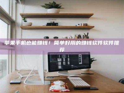 聊城苹果手机也能赚钱！简单好用的赚钱软件软件推荐