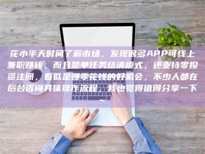 聊城花小半天时间了解市场，发现很多APP可线上兼职赚钱，而且是单任务结清模式，还支持零投资注册，看似是赚零花钱的好机会，不少人都在后台咨询具体操作流程，我也觉得值得分享一下~