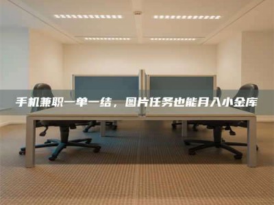 聊城手机兼职一单一结，图片任务也能月入小金库