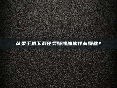 聊城苹果手机下载任务赚钱的软件有哪些？