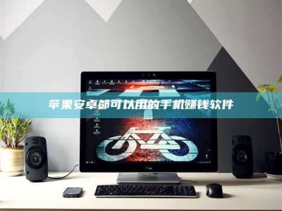 聊城苹果安卓都可以用的手机赚钱软件