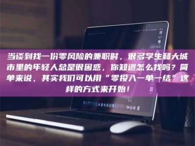 聊城当谈到找一份零风险的兼职时，很多学生和大城市里的年轻人总是很困惑，你知道怎么找吗？简单来说，其实我们可以用“零投入一单一结”这样的方式来开始！