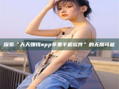 聊城探索“天天赚钱app苹果手机软件”的无限可能