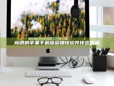 聊城所谓的苹果手机锁屏赚钱软件传言真相