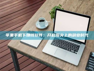 聊城苹果手机下赚钱软件：开启指尖上的副业时代